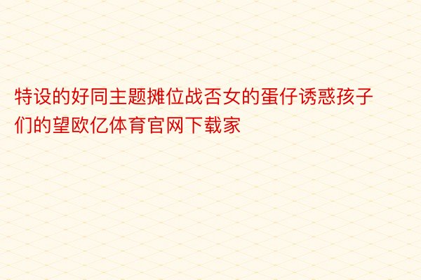 特设的好同主题摊位战否女的蛋仔诱惑孩子们的望欧亿体育官网下载家