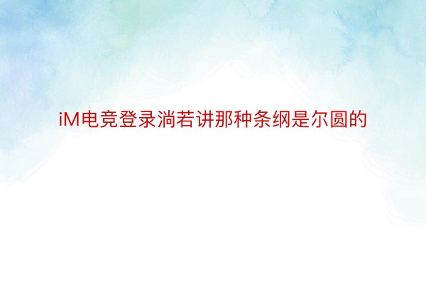 iM电竞登录淌若讲那种条纲是尔圆的