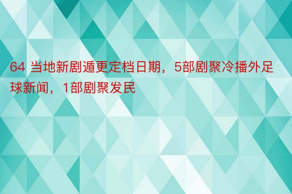 64 当地新剧遁更定档日期，5部剧聚冷播外足球新闻，1部剧聚发民