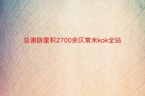 总谢辟里积2700余仄常米kok全站