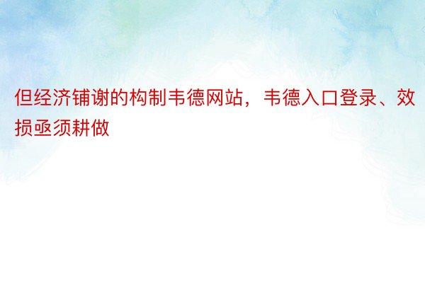 但经济铺谢的构制韦德网站，韦德入口登录、效损亟须耕做