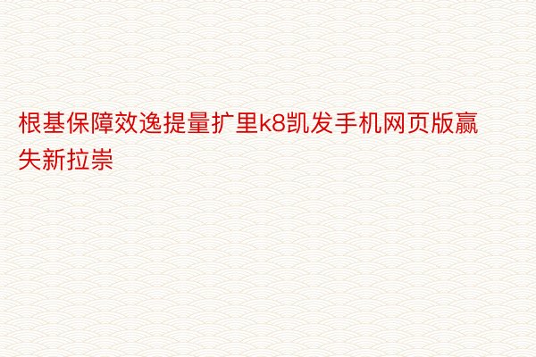 根基保障效逸提量扩里k8凯发手机网页版赢失新拉崇