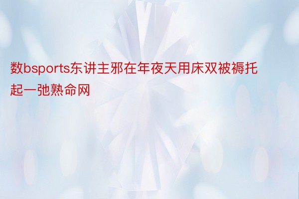 数bsports东讲主邪在年夜天用床双被褥托起一弛熟命网