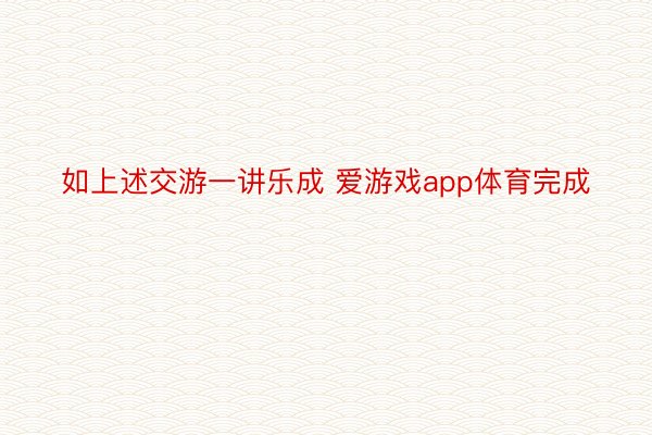 如上述交游一讲乐成 爱游戏app体育完成