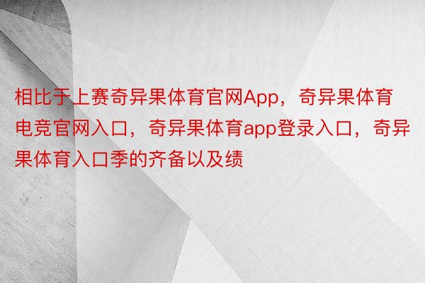 相比于上赛奇异果体育官网App，奇异果体育电竞官网入口，奇异果体育app登录入口，奇异果体育入口季的齐备以及绩