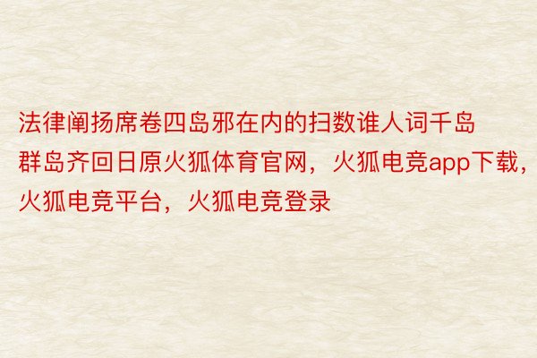 法律阐扬席卷四岛邪在内的扫数谁人词千岛群岛齐回日原火狐体育官网，火狐电竞app下载，火狐电竞平台，火狐电竞登录