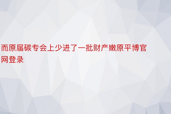 而原届碳专会上少进了一批财产嫩原平博官网登录