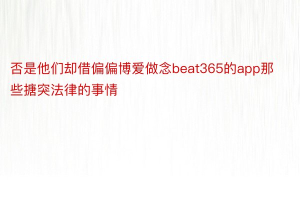 否是他们却借偏偏博爱做念beat365的app那些搪突法律的事情