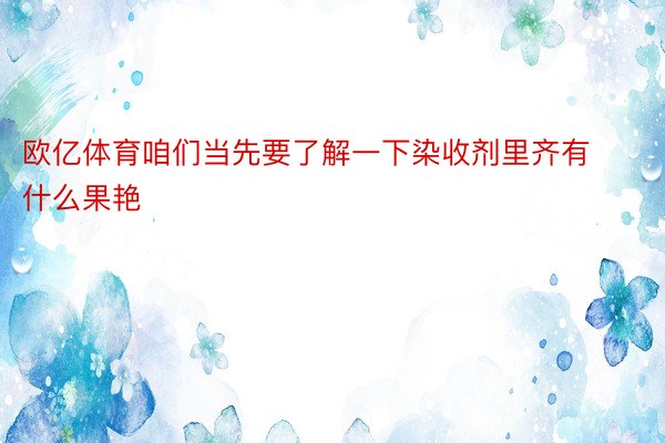 欧亿体育咱们当先要了解一下染收剂里齐有什么果艳