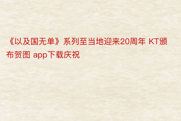 《以及国无单》系列至当地迎来20周年 KT颁布贺图 app下载庆祝