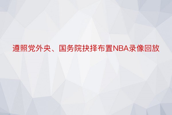 遵照党外央、国务院抉择布置NBA录像回放