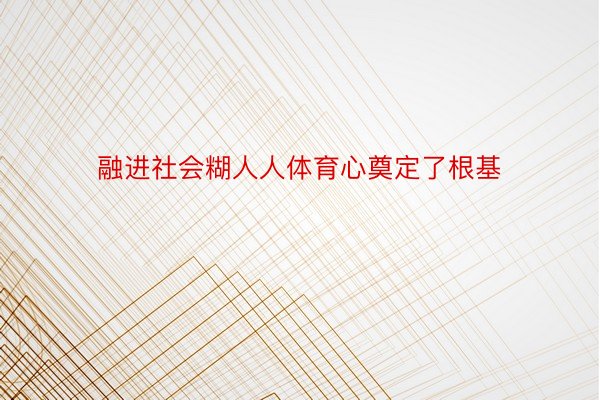 融进社会糊人人体育心奠定了根基