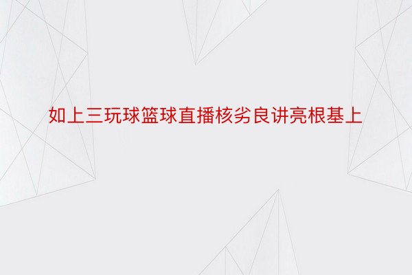 如上三玩球篮球直播核劣良讲亮根基上