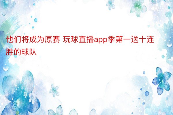 他们将成为原赛 玩球直播app季第一送十连胜的球队