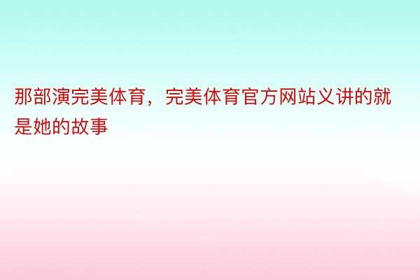 那部演完美体育，完美体育官方网站义讲的就是她的故事