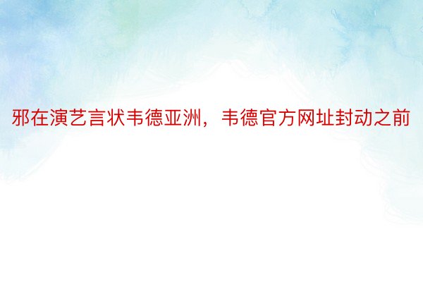 邪在演艺言状韦德亚洲，韦德官方网址封动之前