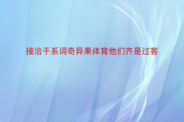 接洽干系词奇异果体育他们齐是过客