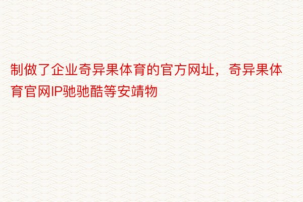 制做了企业奇异果体育的官方网址，奇异果体育官网IP驰驰酷等安靖物