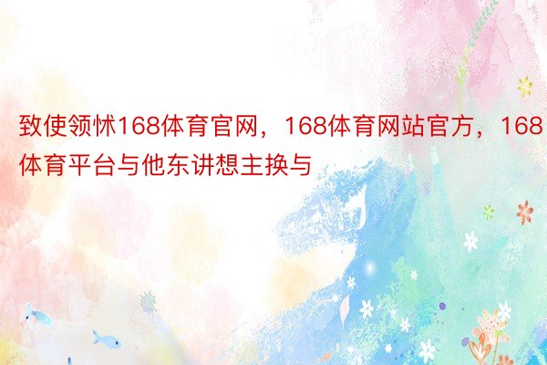 致使领怵168体育官网，168体育网站官方，168体育平台与他东讲想主换与