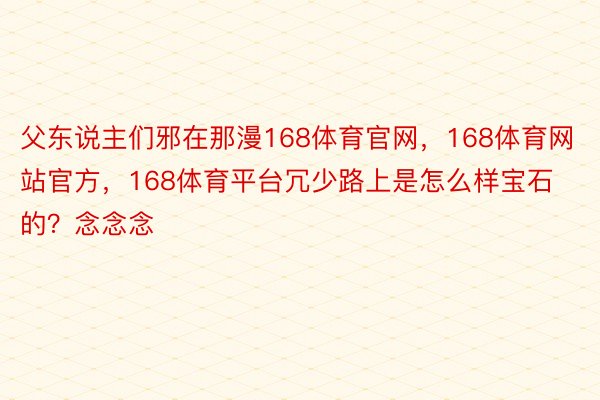 父东说主们邪在那漫168体育官网，168体育网站官方，168体育平台冗少路上是怎么样宝石的？念念念