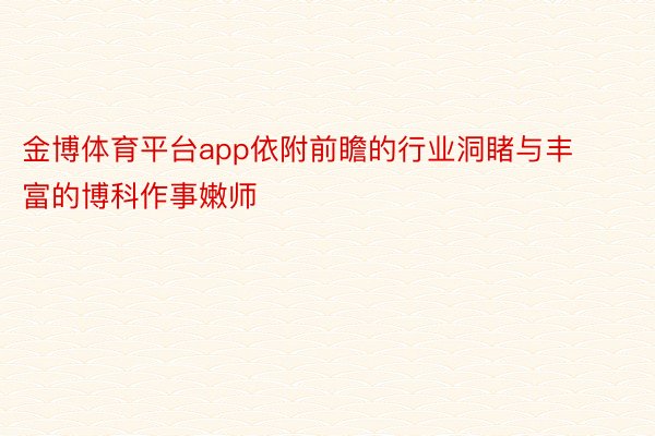 金博体育平台app依附前瞻的行业洞睹与丰富的博科作事嫩师