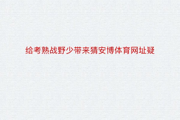 给考熟战野少带来猜安博体育网址疑