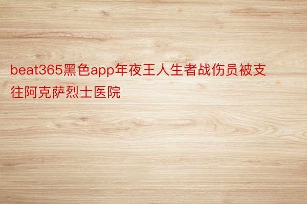 beat365黑色app年夜王人生者战伤员被支往阿克萨烈士医院