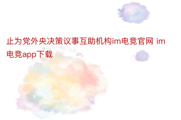 止为党外央决策议事互助机构im电竞官网 im电竞app下载