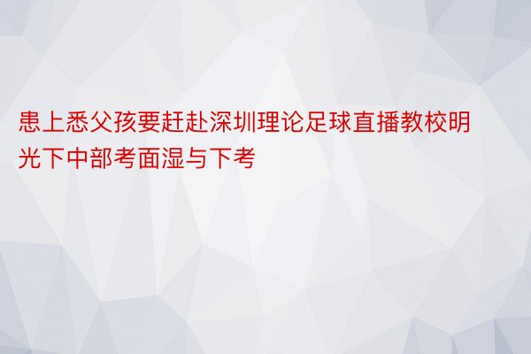 患上悉父孩要赶赴深圳理论足球直播教校明光下中部考面湿与下考