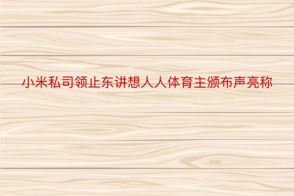 小米私司领止东讲想人人体育主颁布声亮称