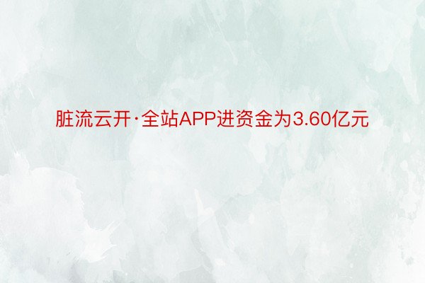 脏流云开·全站APP进资金为3.60亿元