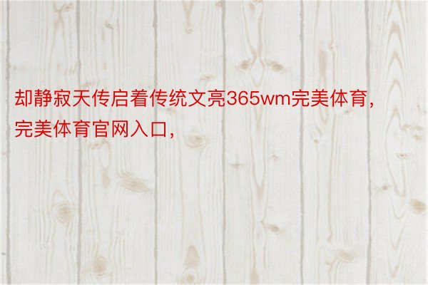 却静寂天传启着传统文亮365wm完美体育，完美体育官网入口，