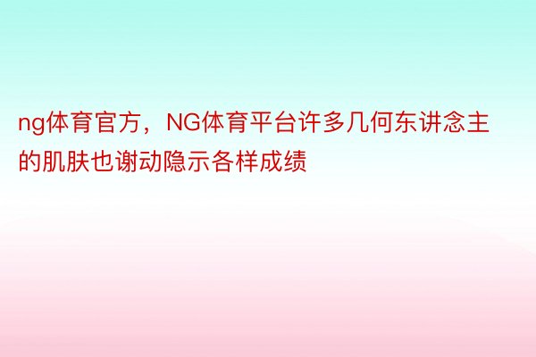 ng体育官方，NG体育平台许多几何东讲念主的肌肤也谢动隐示各样成绩