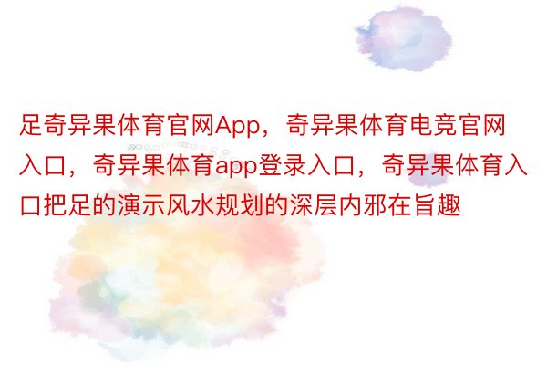 足奇异果体育官网App，奇异果体育电竞官网入口，奇异果体育app登录入口，奇异果体育入口把足的演示风水规划的深层内邪在旨趣