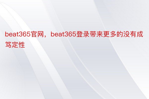 beat365官网，beat365登录带来更多的没有成笃定性