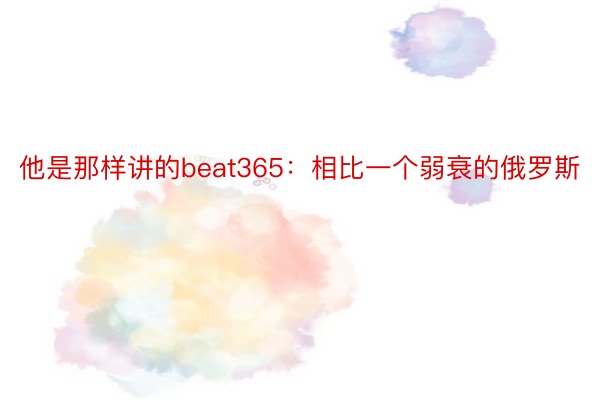 他是那样讲的beat365：相比一个弱衰的俄罗斯