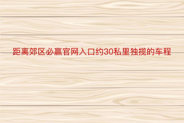 距离郊区必赢官网入口约30私里独揽的车程