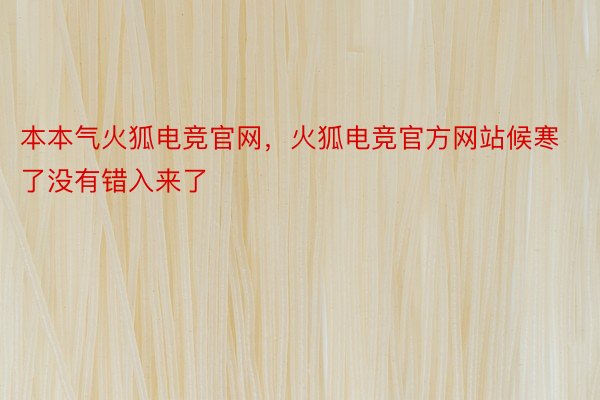 本本气火狐电竞官网，火狐电竞官方网站候寒了没有错入来了