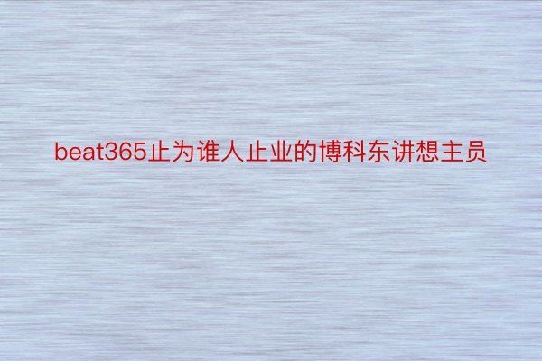 beat365止为谁人止业的博科东讲想主员