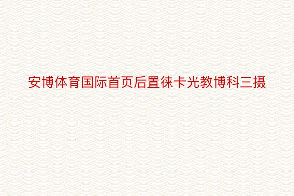 安博体育国际首页后置徕卡光教博科三摄