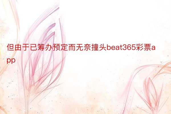 但由于已筹办预定而无奈撞头beat365彩票app