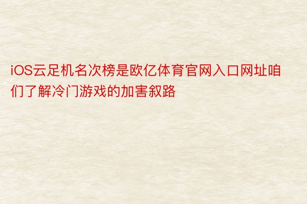 iOS云足机名次榜是欧亿体育官网入口网址咱们了解冷门游戏的加害叙路