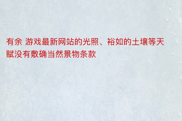 有余 游戏最新网站的光照、裕如的土壤等天赋没有敷确当然景物条款