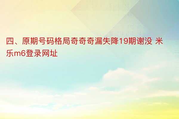 四、原期号码格局奇奇奇漏失降19期谢没 米乐m6登录网址