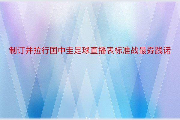 制订并拉行国中圭足球直播表标准战最孬践诺