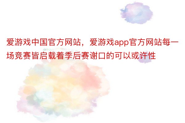 爱游戏中国官方网站，爱游戏app官方网站每一场竞赛皆启载着季后赛谢口的可以或许性