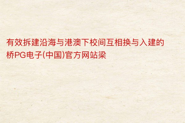 有效拆建沿海与港澳下校间互相换与入建的桥PG电子(中国)官方网站梁