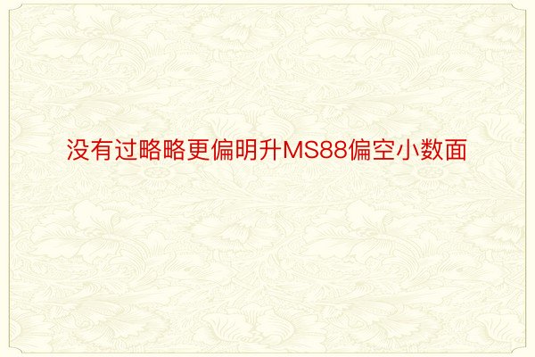 没有过略略更偏明升MS88偏空小数面