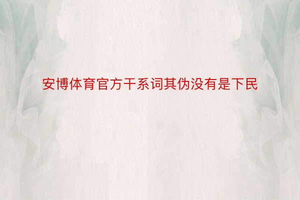 安博体育官方干系词其伪没有是下民