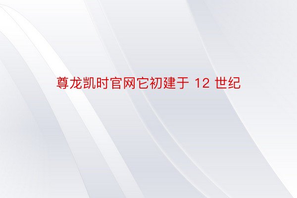 尊龙凯时官网它初建于 12 世纪